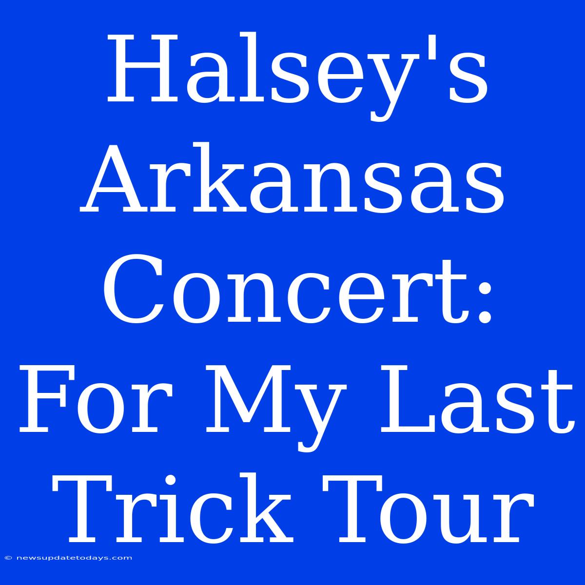 Halsey's Arkansas Concert: For My Last Trick Tour