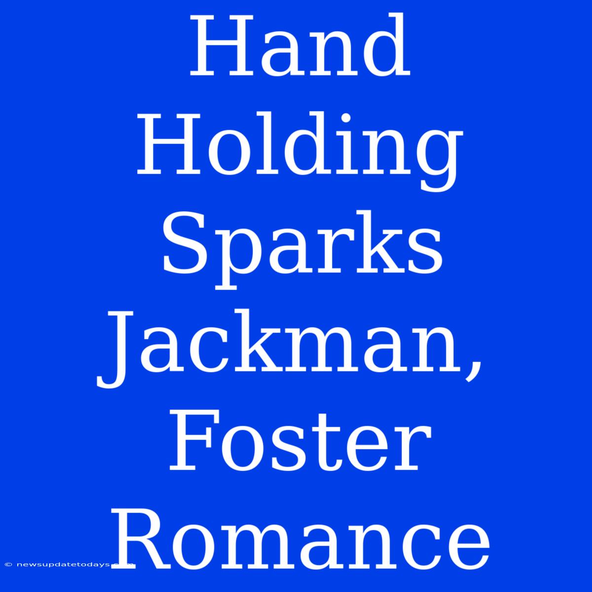 Hand Holding Sparks Jackman, Foster Romance