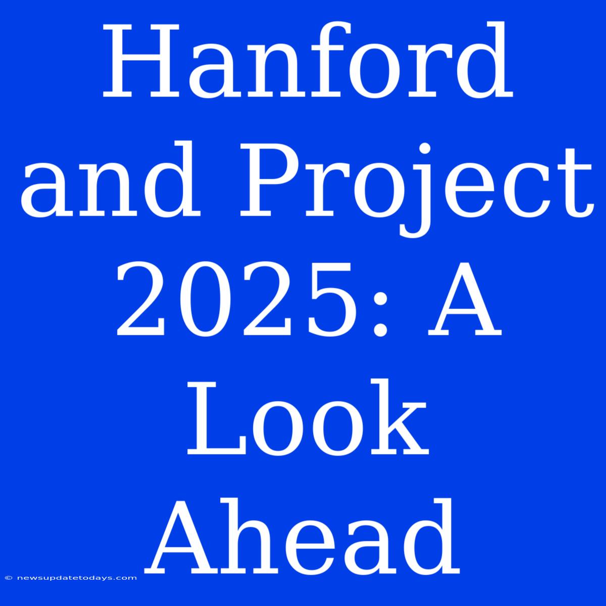 Hanford And Project 2025: A Look Ahead