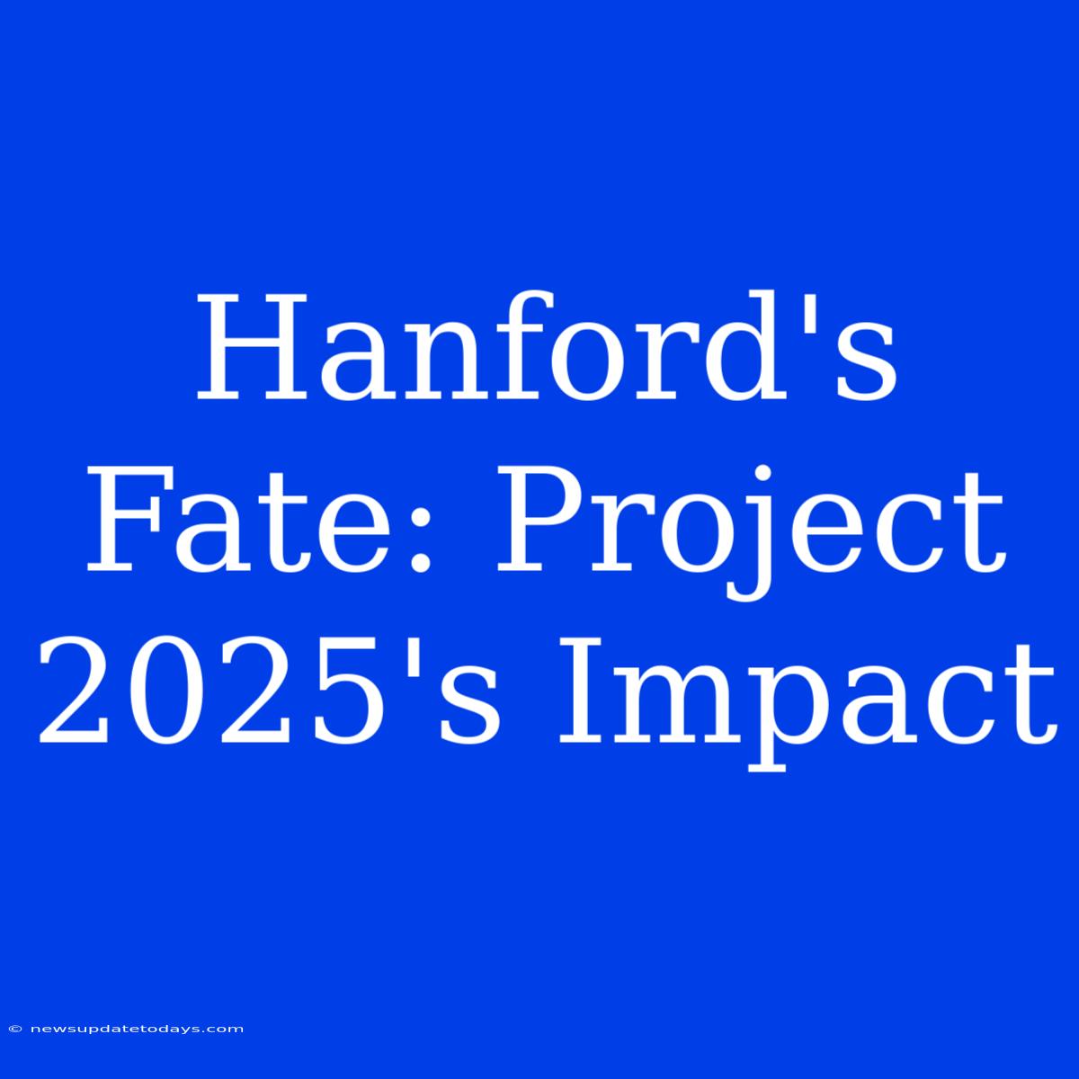 Hanford's Fate: Project 2025's Impact