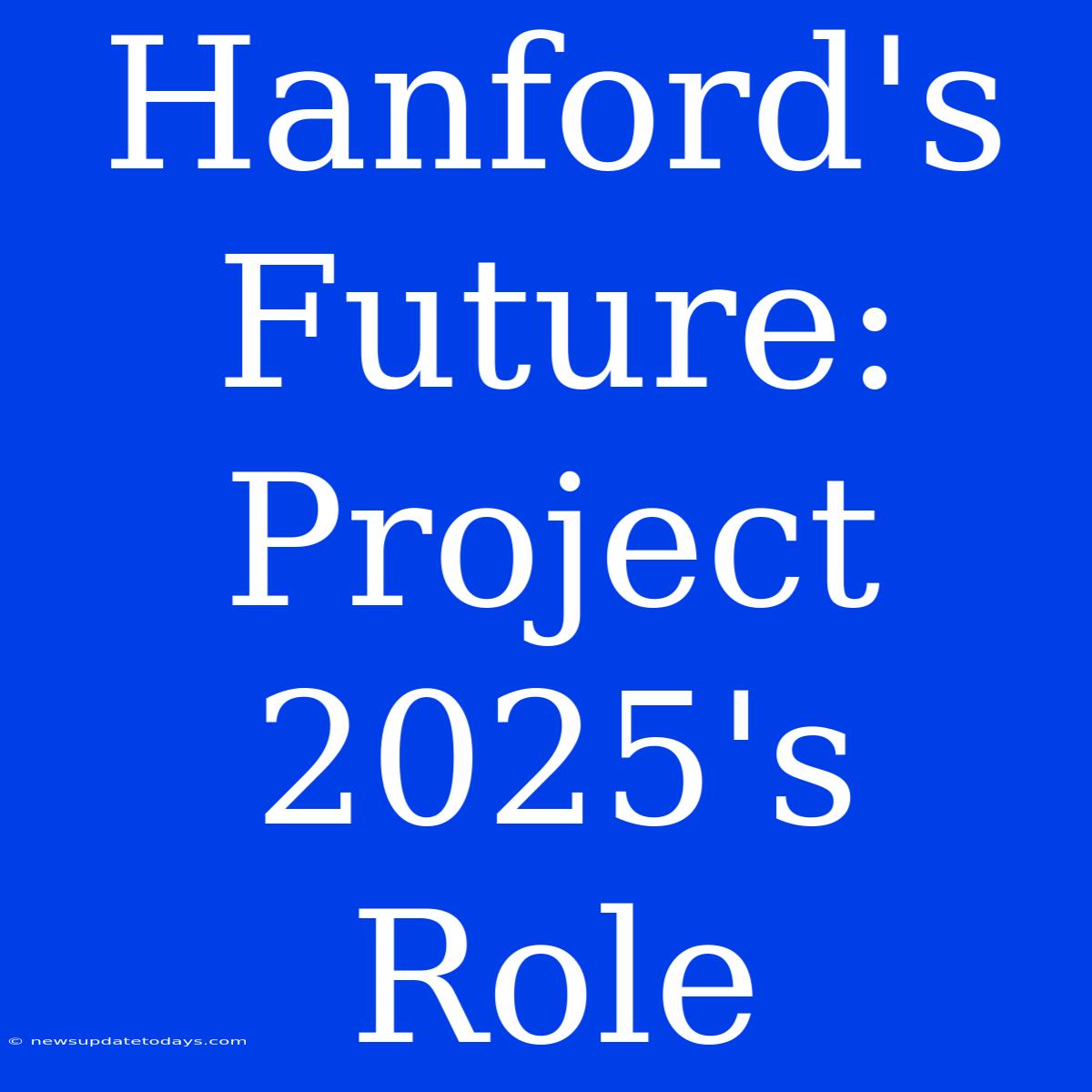 Hanford's Future: Project 2025's Role