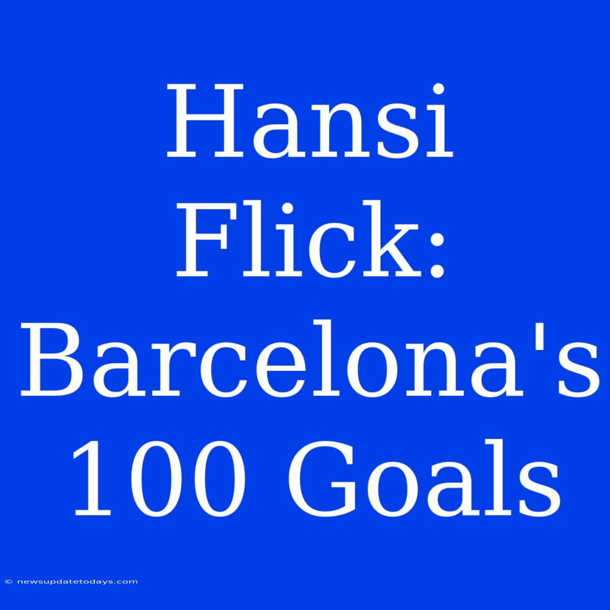 Hansi Flick: Barcelona's 100 Goals