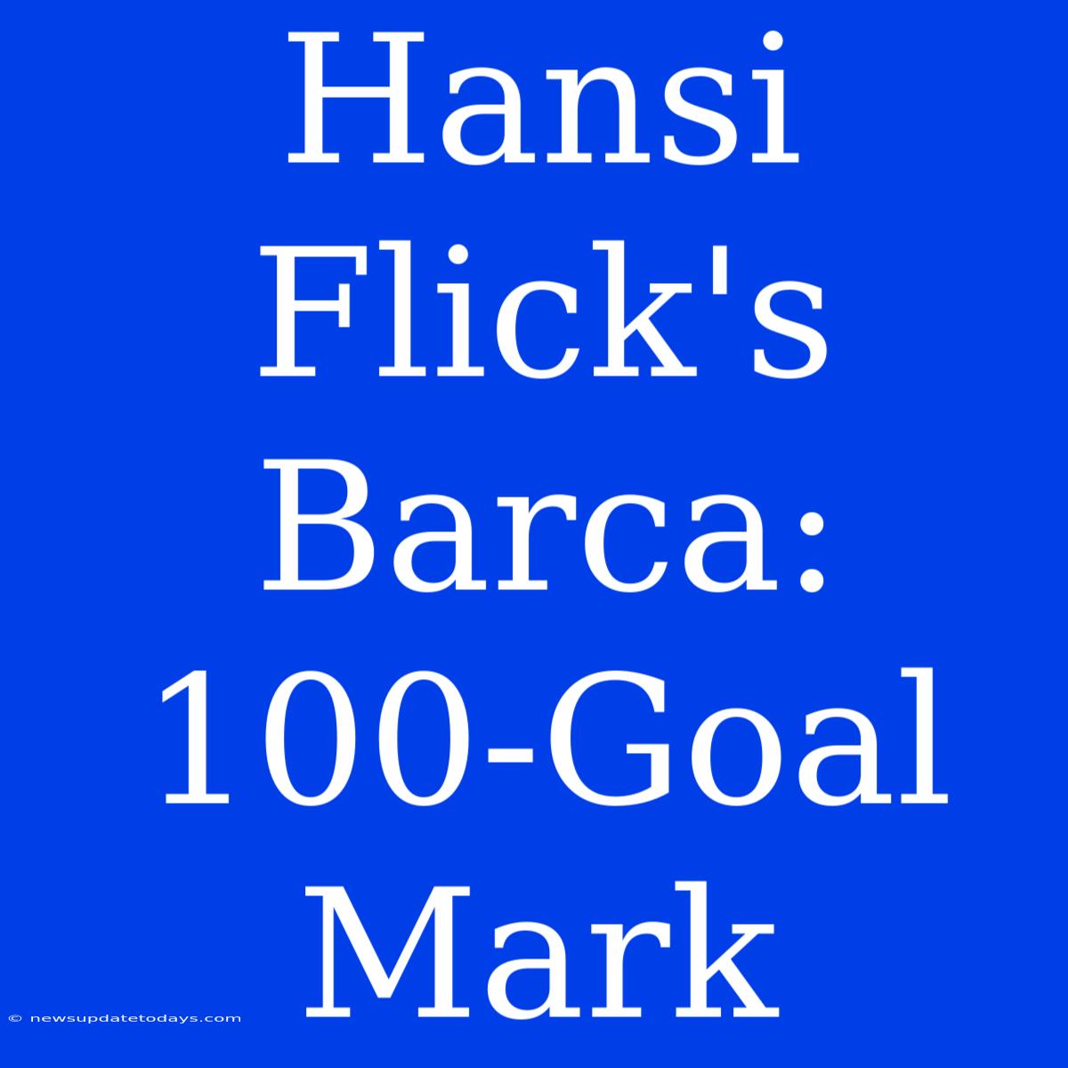 Hansi Flick's Barca: 100-Goal Mark