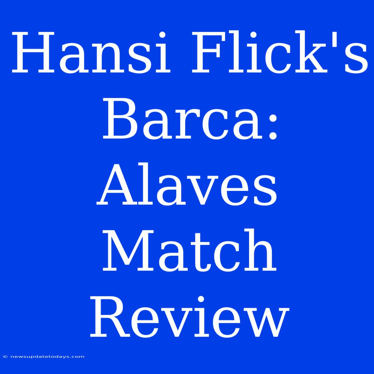 Hansi Flick's Barca: Alaves Match Review