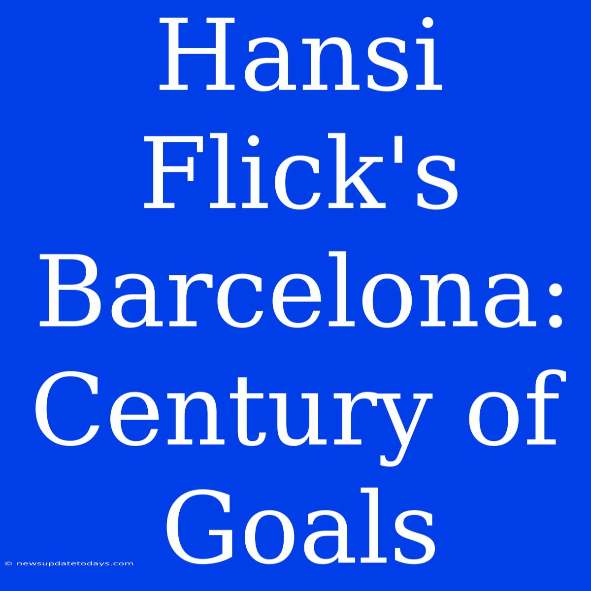 Hansi Flick's Barcelona: Century Of Goals