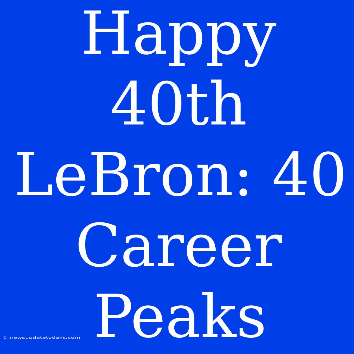 Happy 40th LeBron: 40 Career Peaks