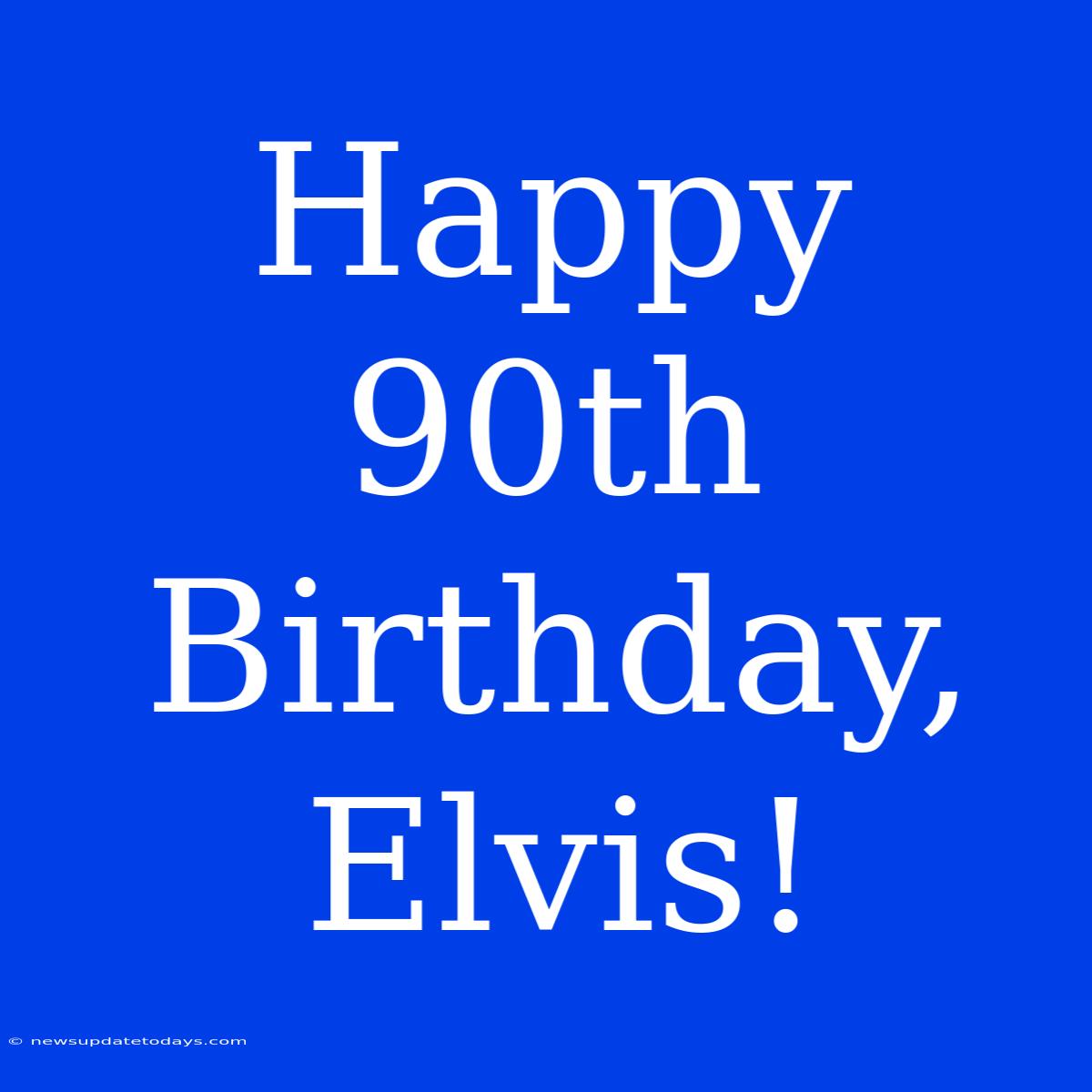 Happy 90th Birthday, Elvis!