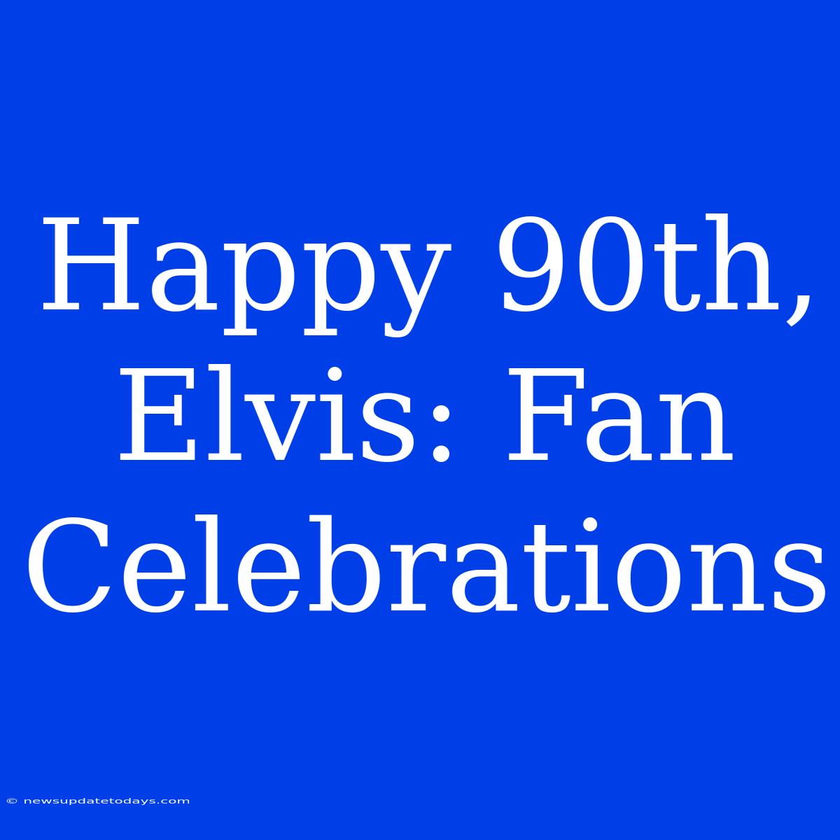 Happy 90th, Elvis: Fan Celebrations