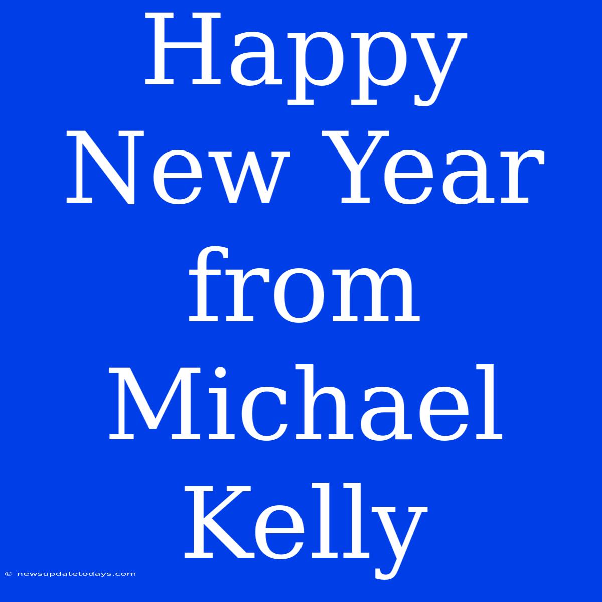 Happy New Year From Michael Kelly