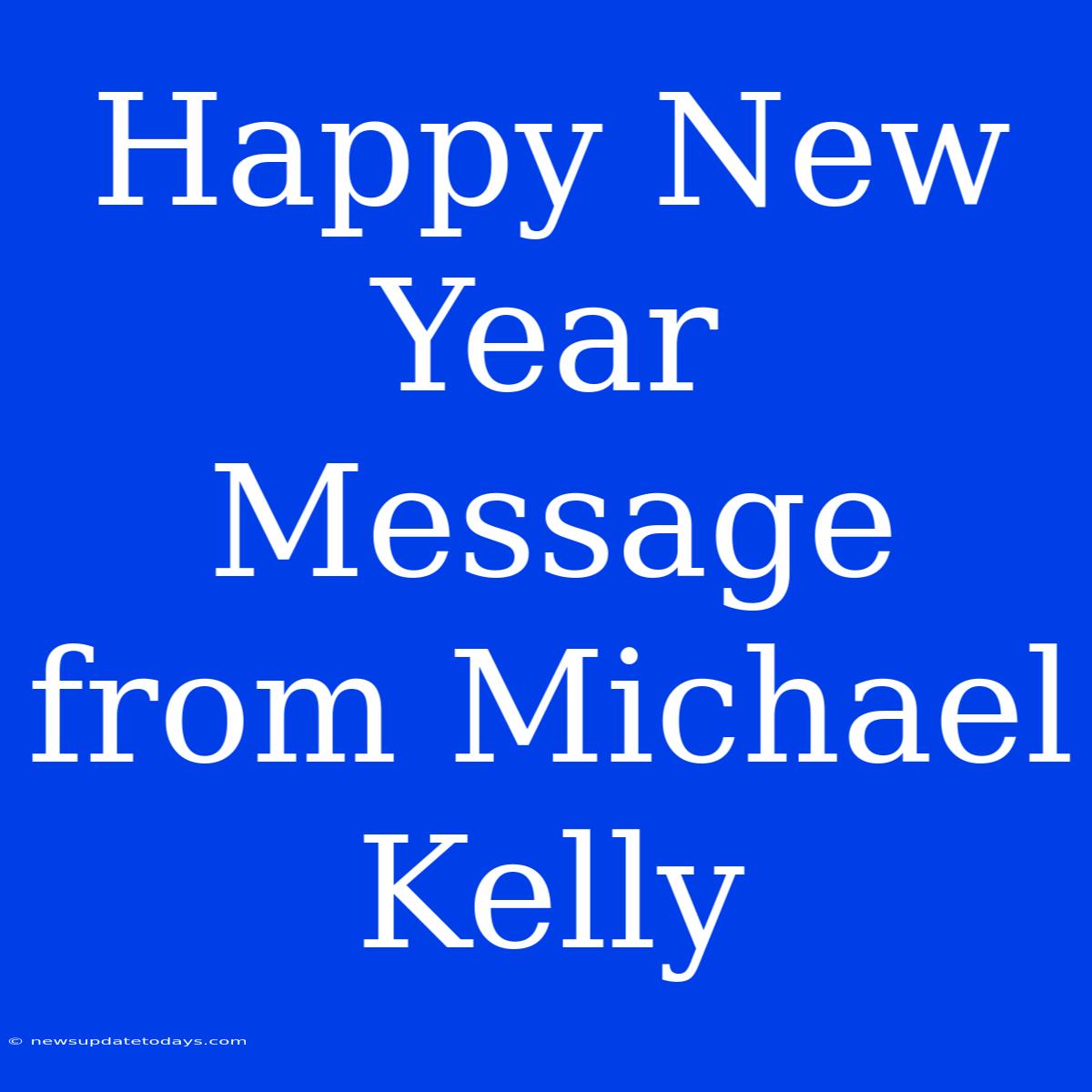 Happy New Year Message From Michael Kelly