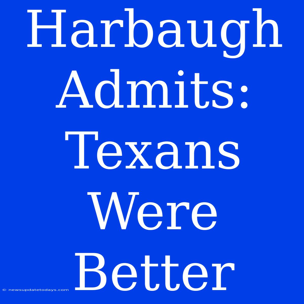 Harbaugh Admits: Texans Were Better