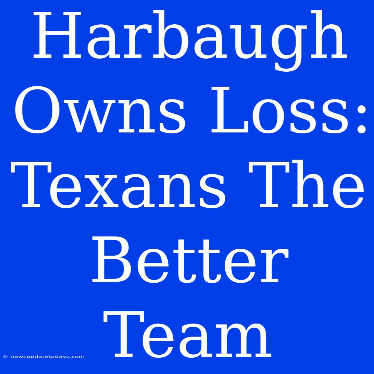 Harbaugh Owns Loss: Texans The Better Team