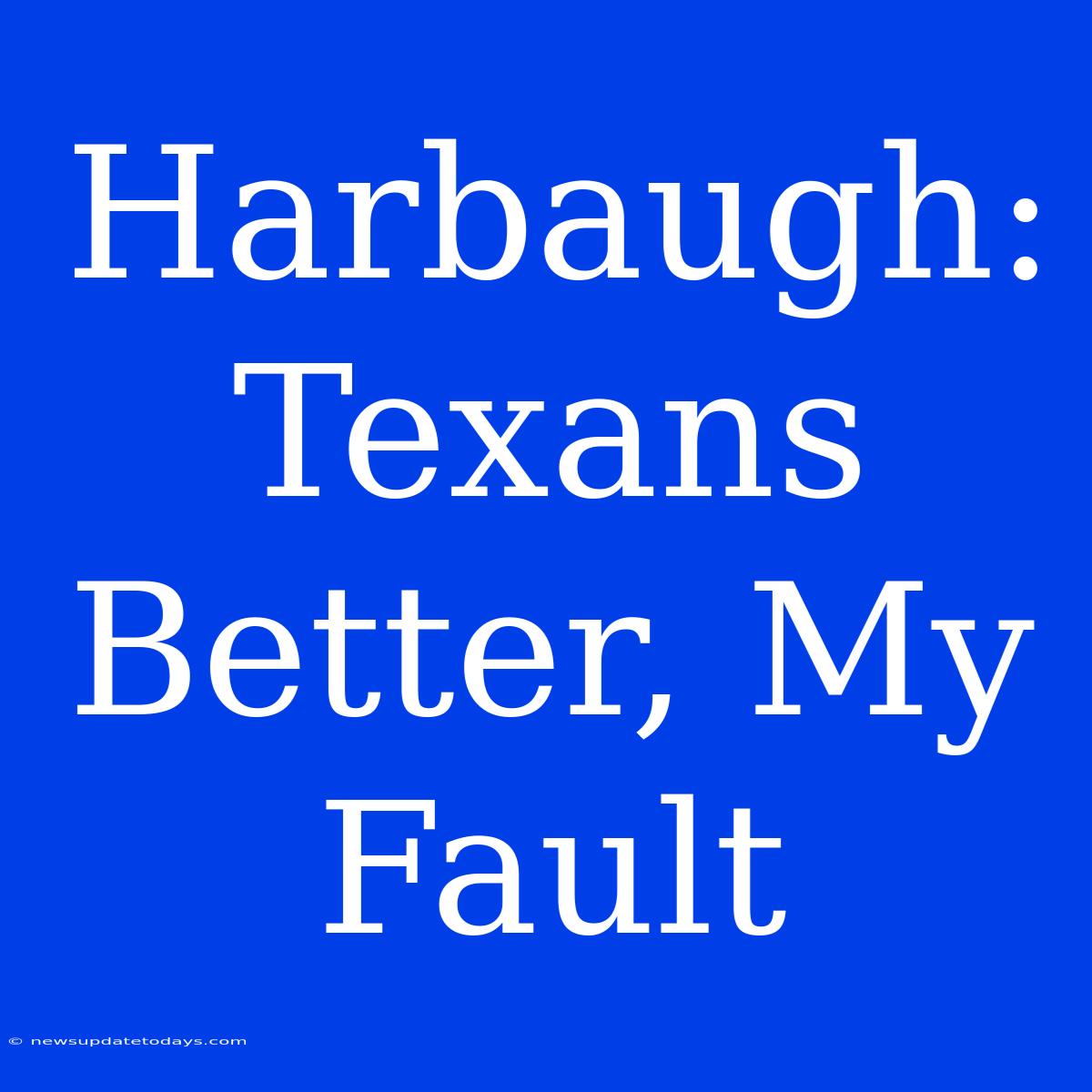 Harbaugh: Texans Better, My Fault