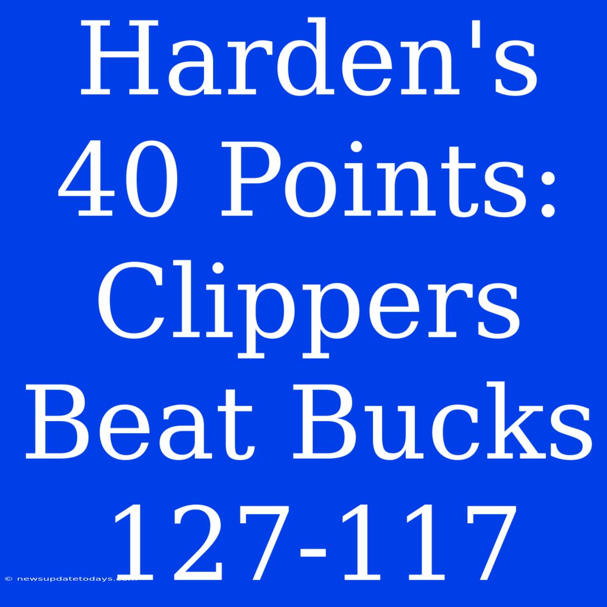 Harden's 40 Points: Clippers Beat Bucks 127-117