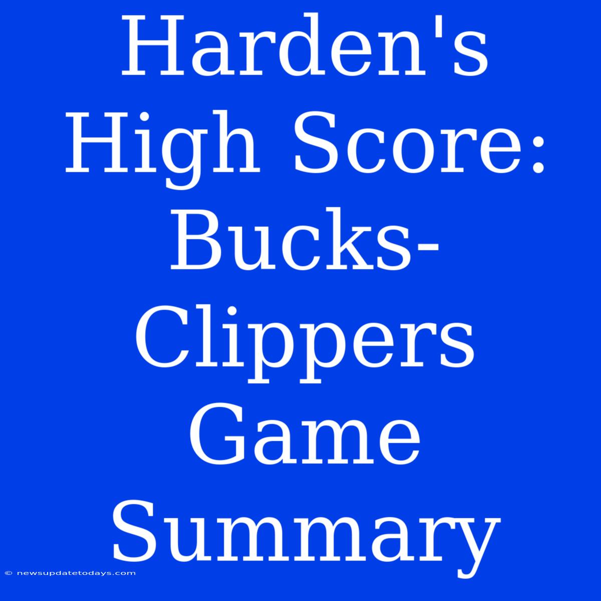 Harden's High Score: Bucks-Clippers Game Summary