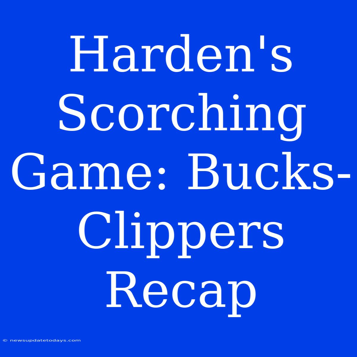 Harden's Scorching Game: Bucks-Clippers Recap