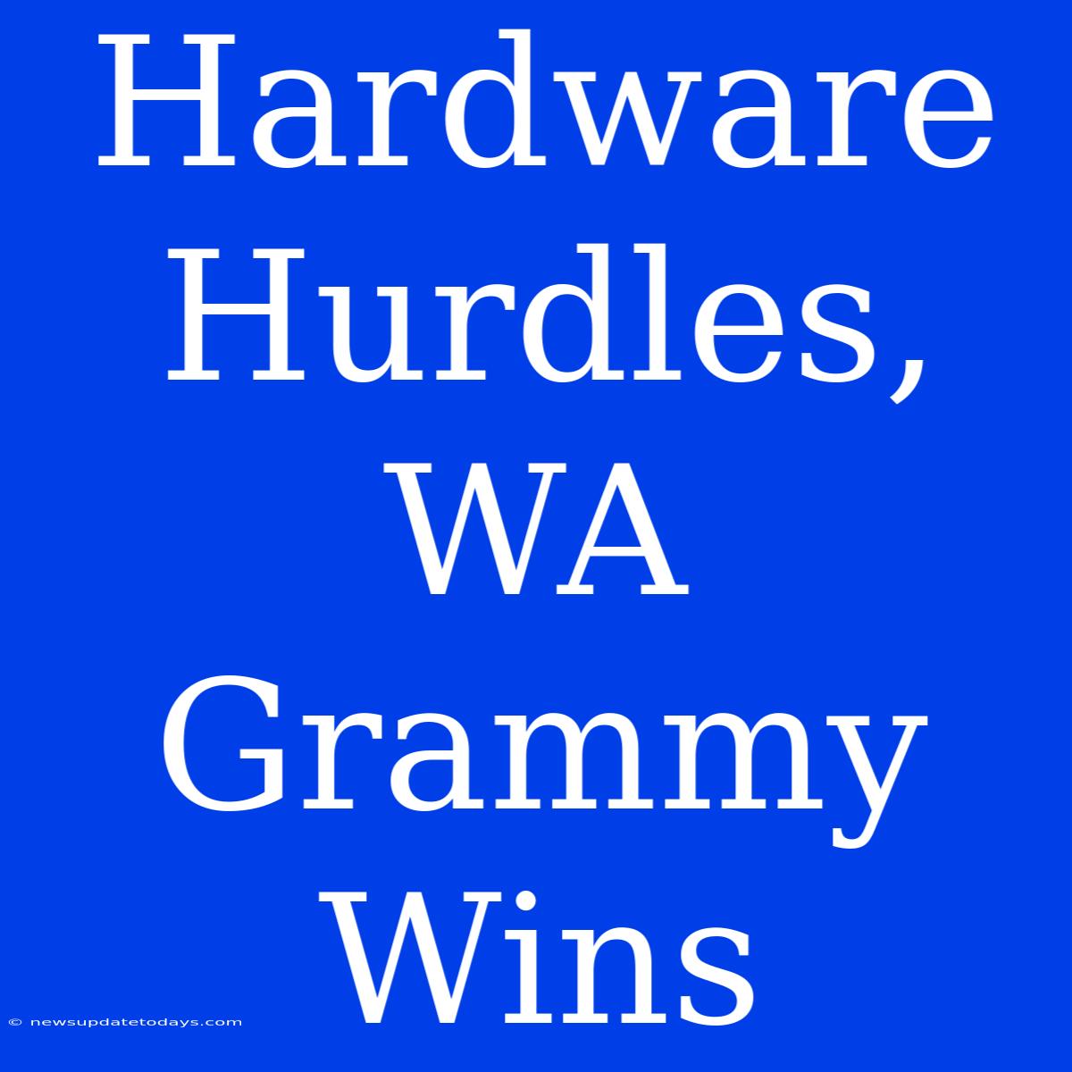 Hardware Hurdles, WA Grammy Wins