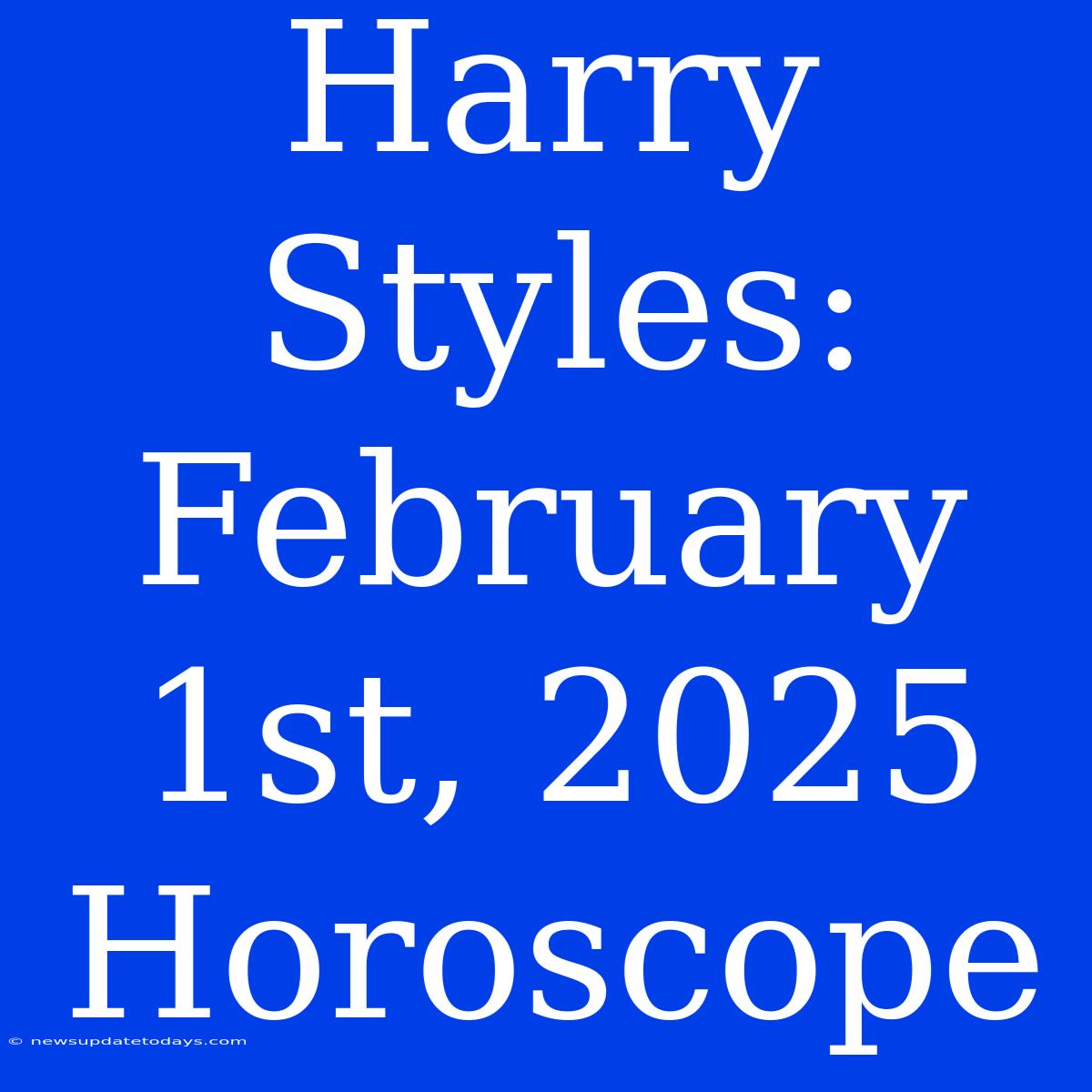 Harry Styles: February 1st, 2025 Horoscope