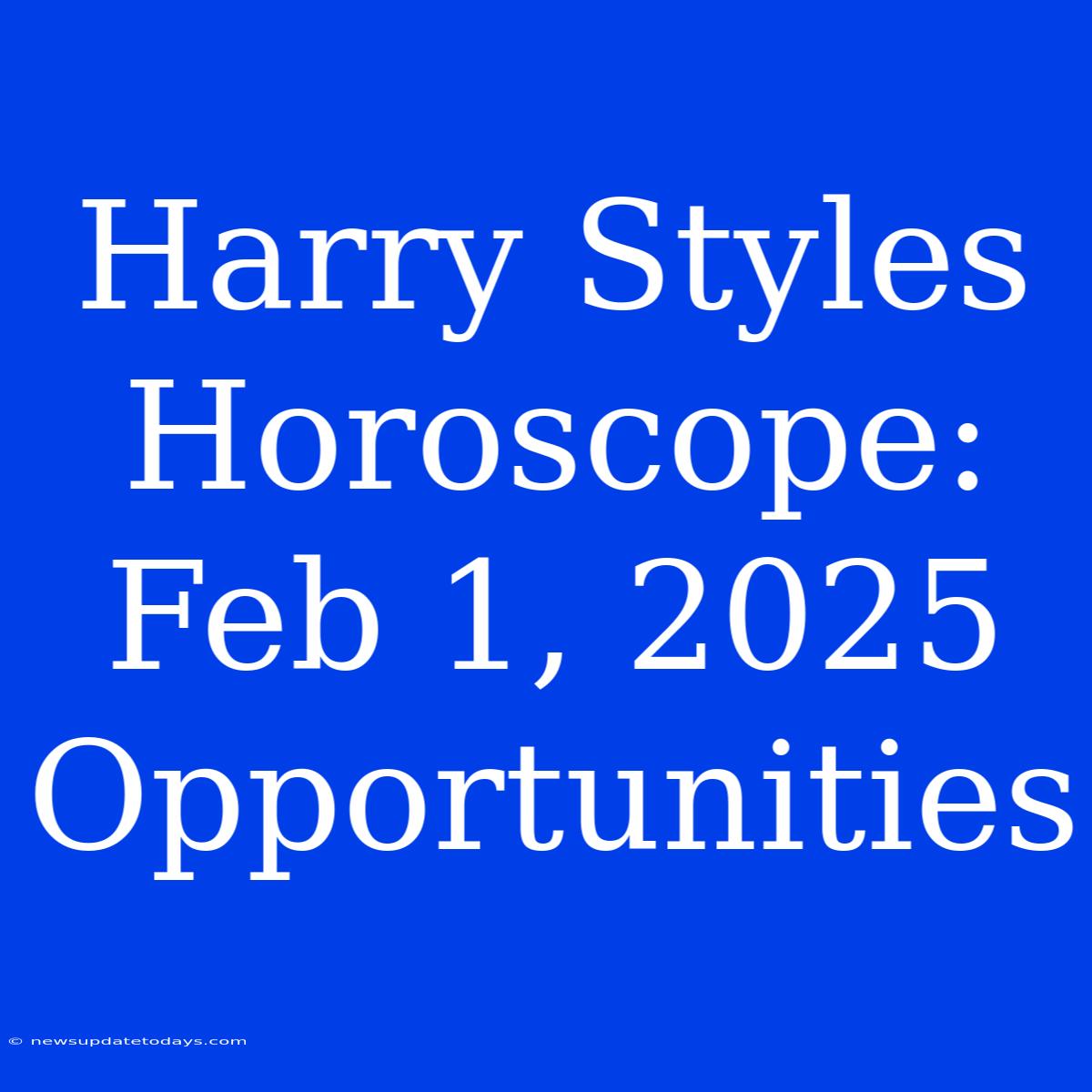 Harry Styles Horoscope: Feb 1, 2025 Opportunities