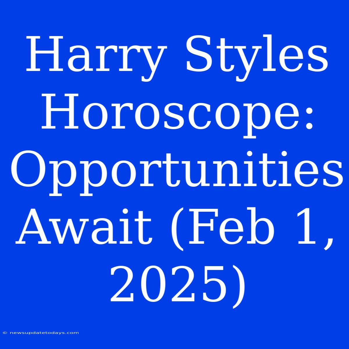 Harry Styles Horoscope: Opportunities Await (Feb 1, 2025)