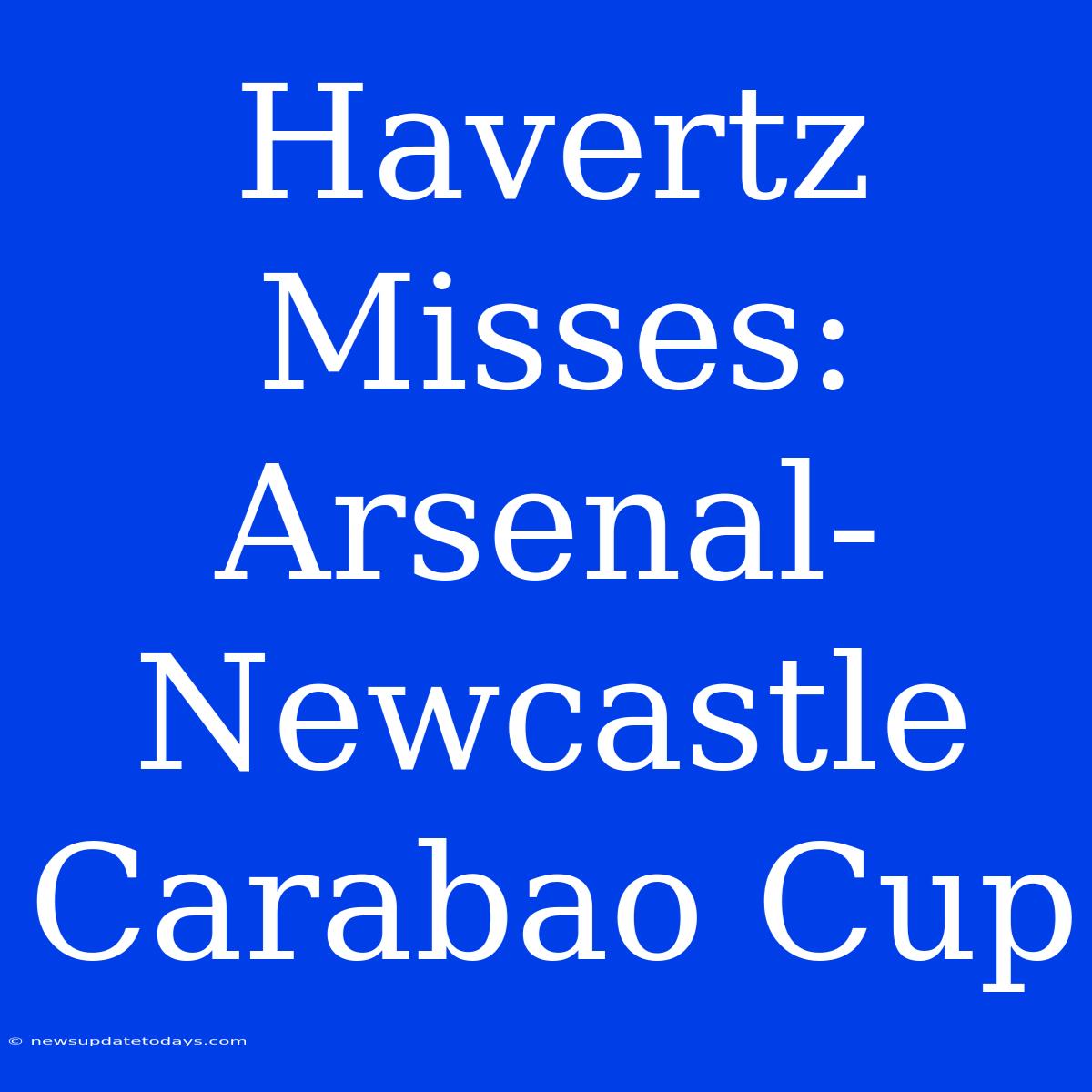 Havertz Misses: Arsenal-Newcastle Carabao Cup