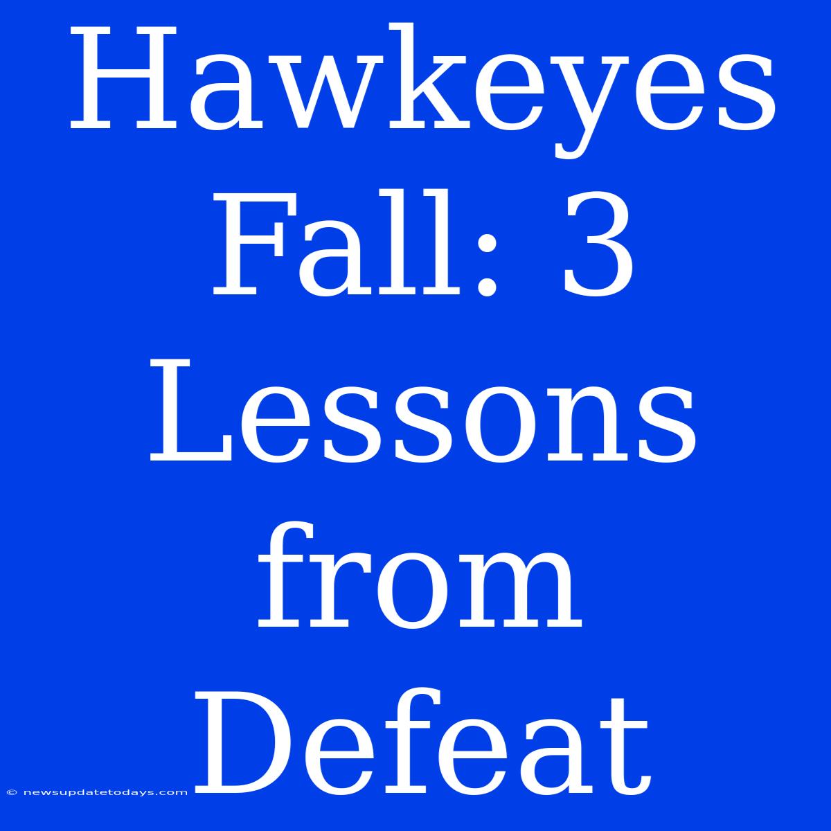 Hawkeyes Fall: 3 Lessons From Defeat