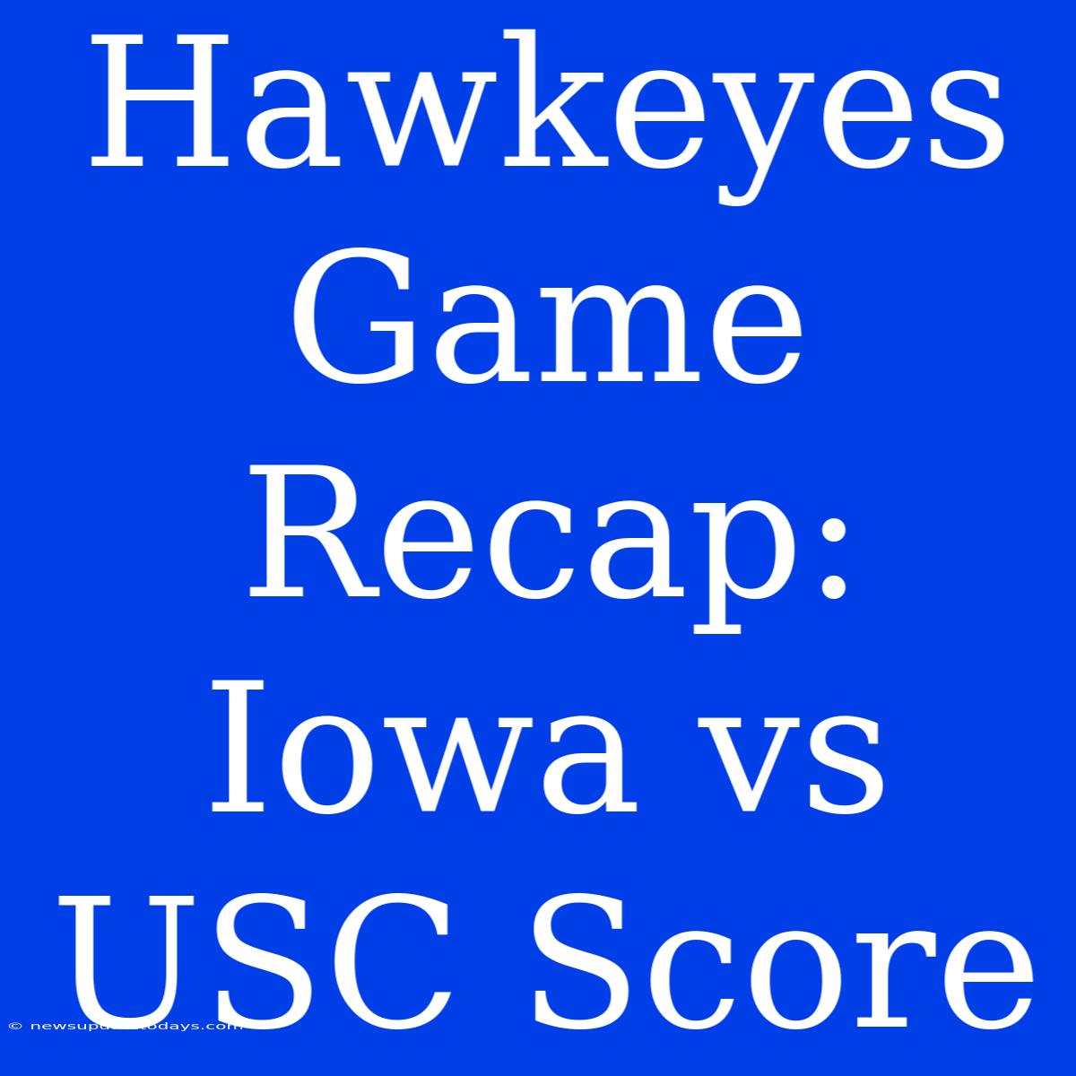 Hawkeyes Game Recap: Iowa Vs USC Score