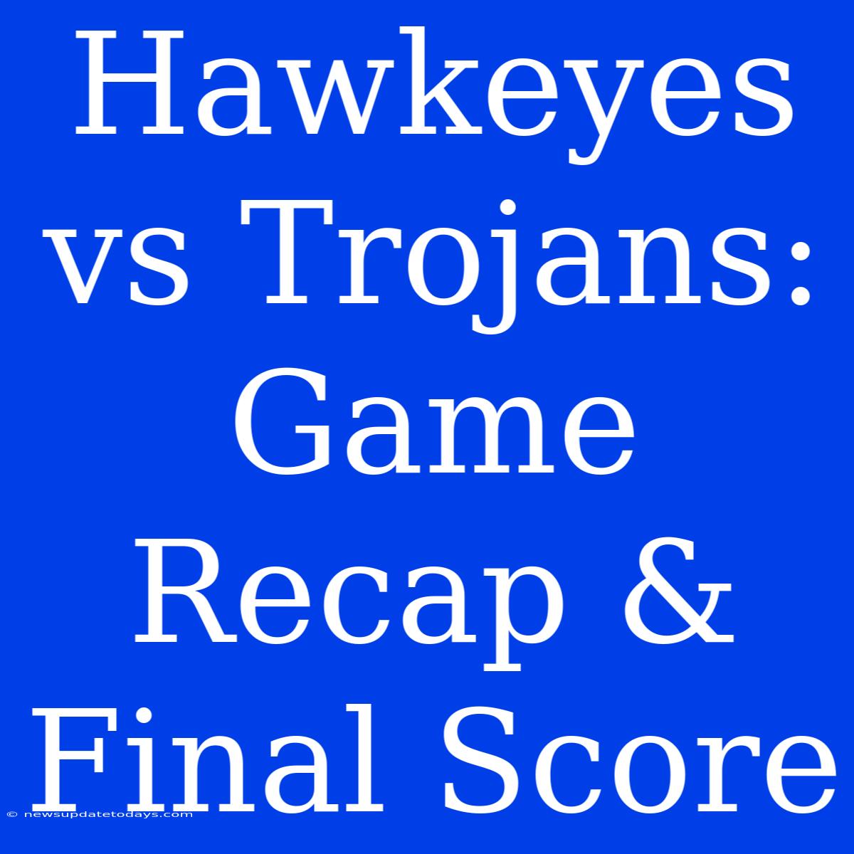 Hawkeyes Vs Trojans: Game Recap & Final Score