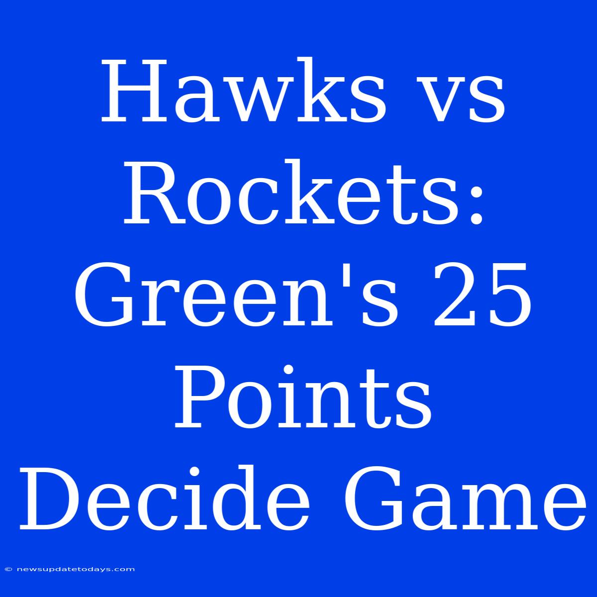 Hawks Vs Rockets: Green's 25 Points Decide Game