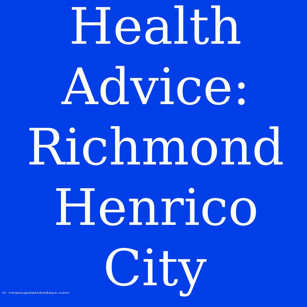 Health Advice: Richmond Henrico City