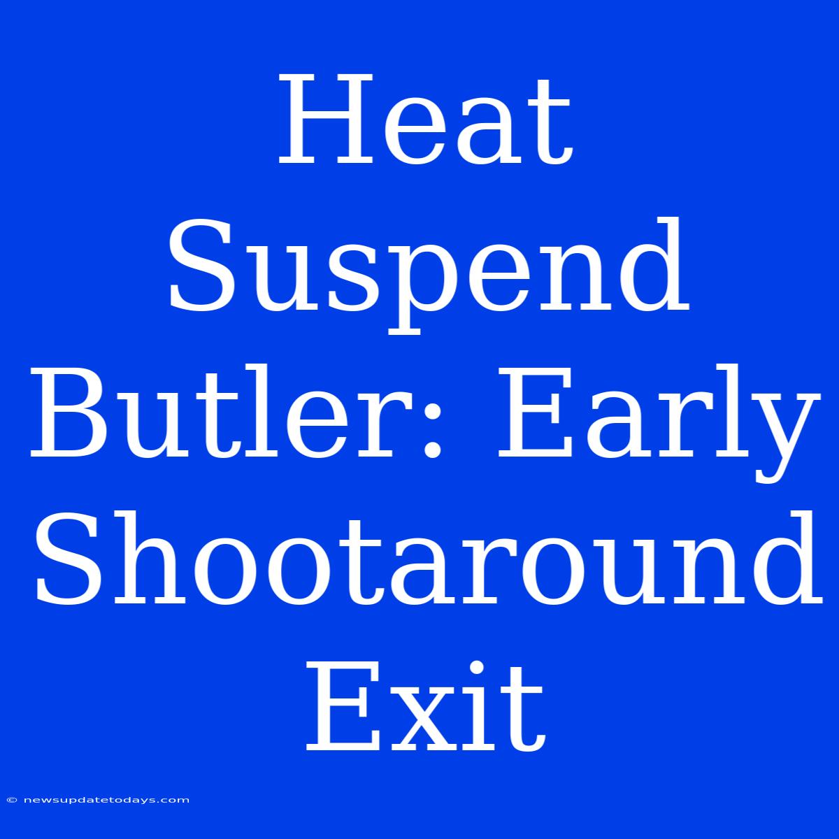 Heat Suspend Butler: Early Shootaround Exit