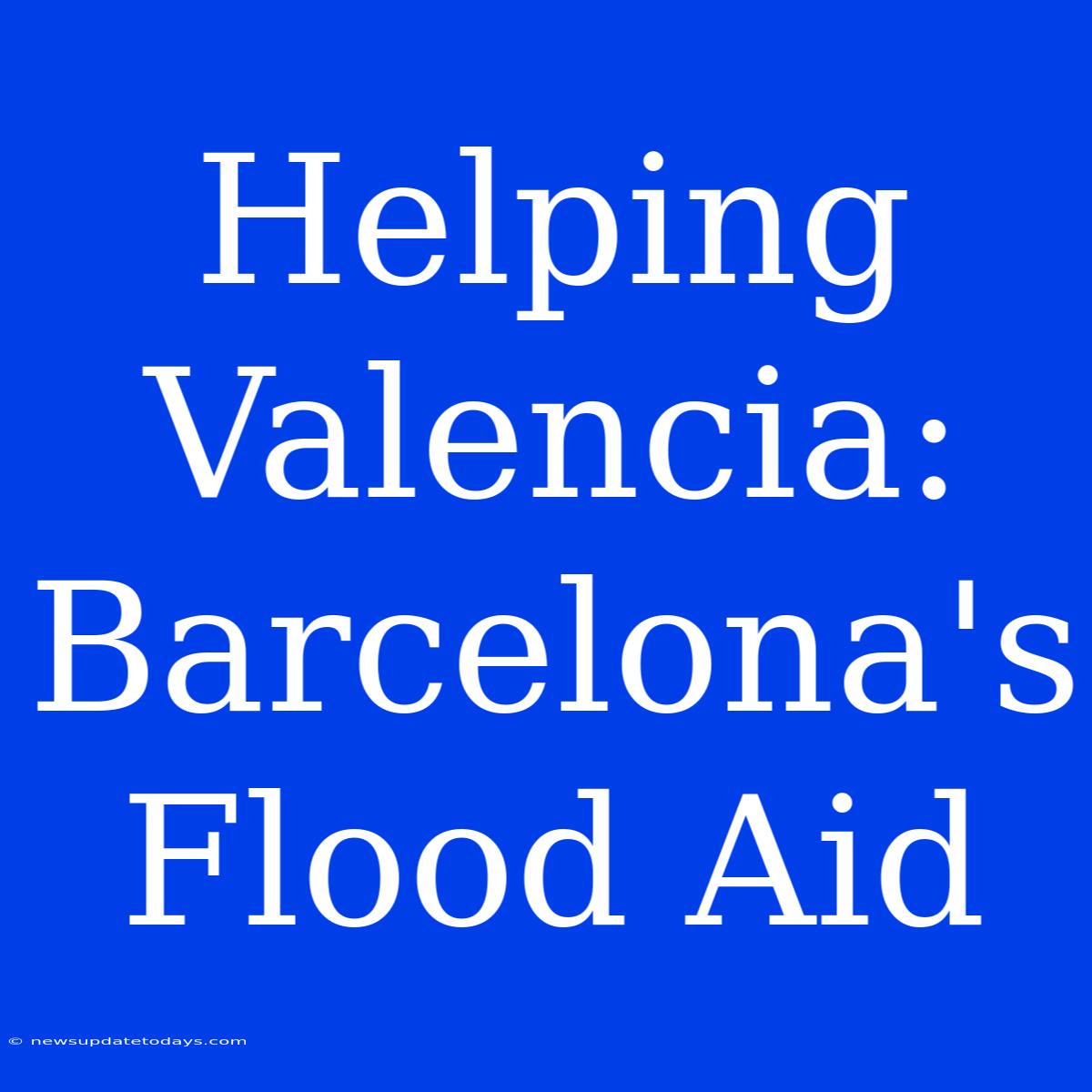 Helping Valencia: Barcelona's Flood Aid