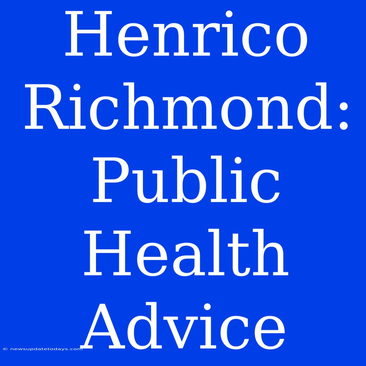 Henrico Richmond: Public Health Advice