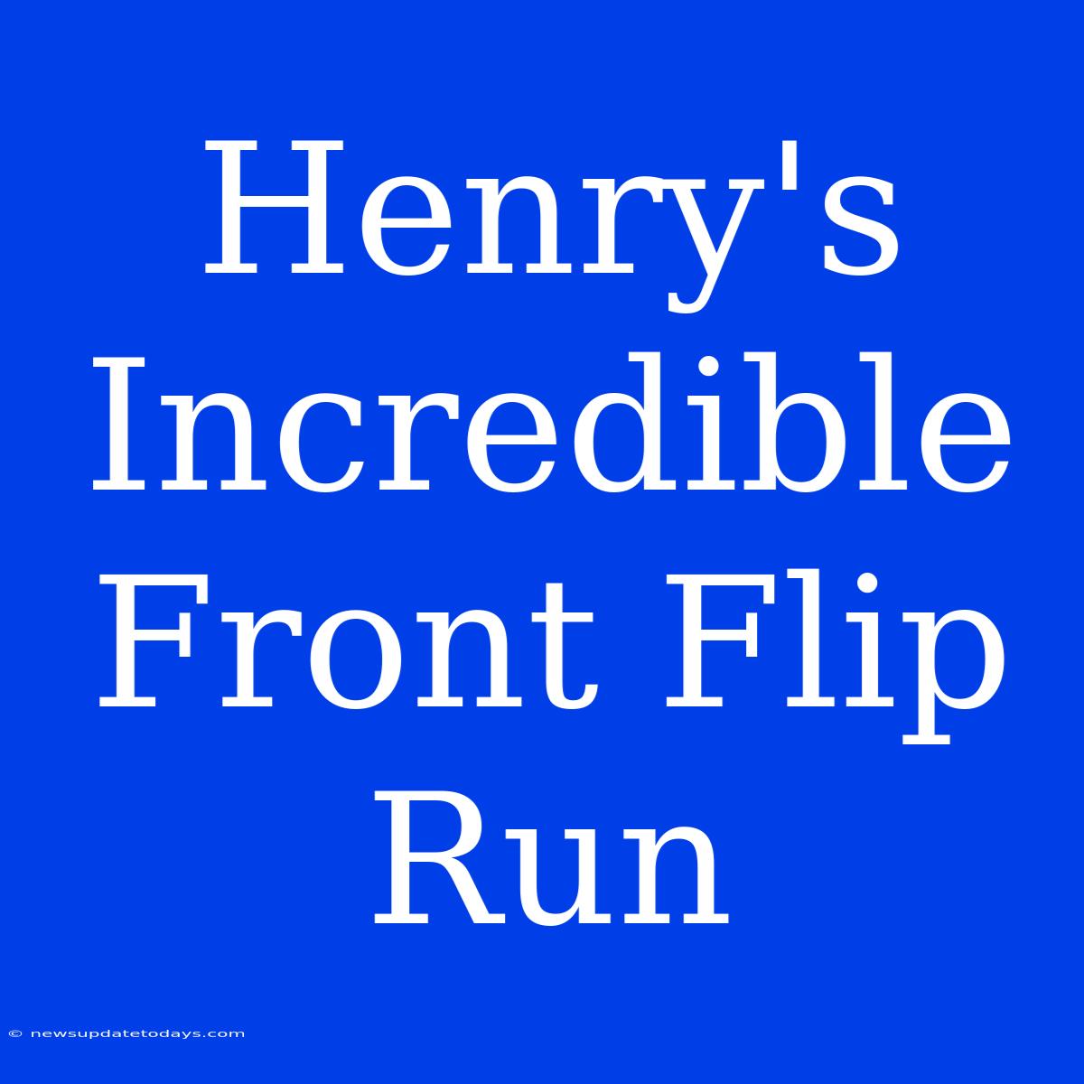 Henry's Incredible Front Flip Run