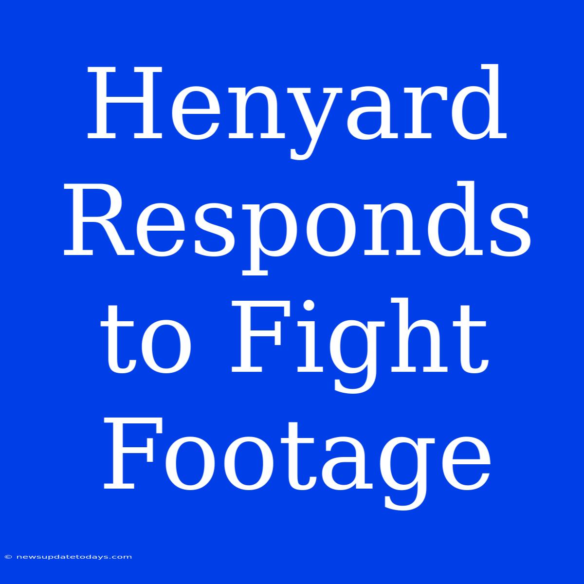 Henyard Responds To Fight Footage