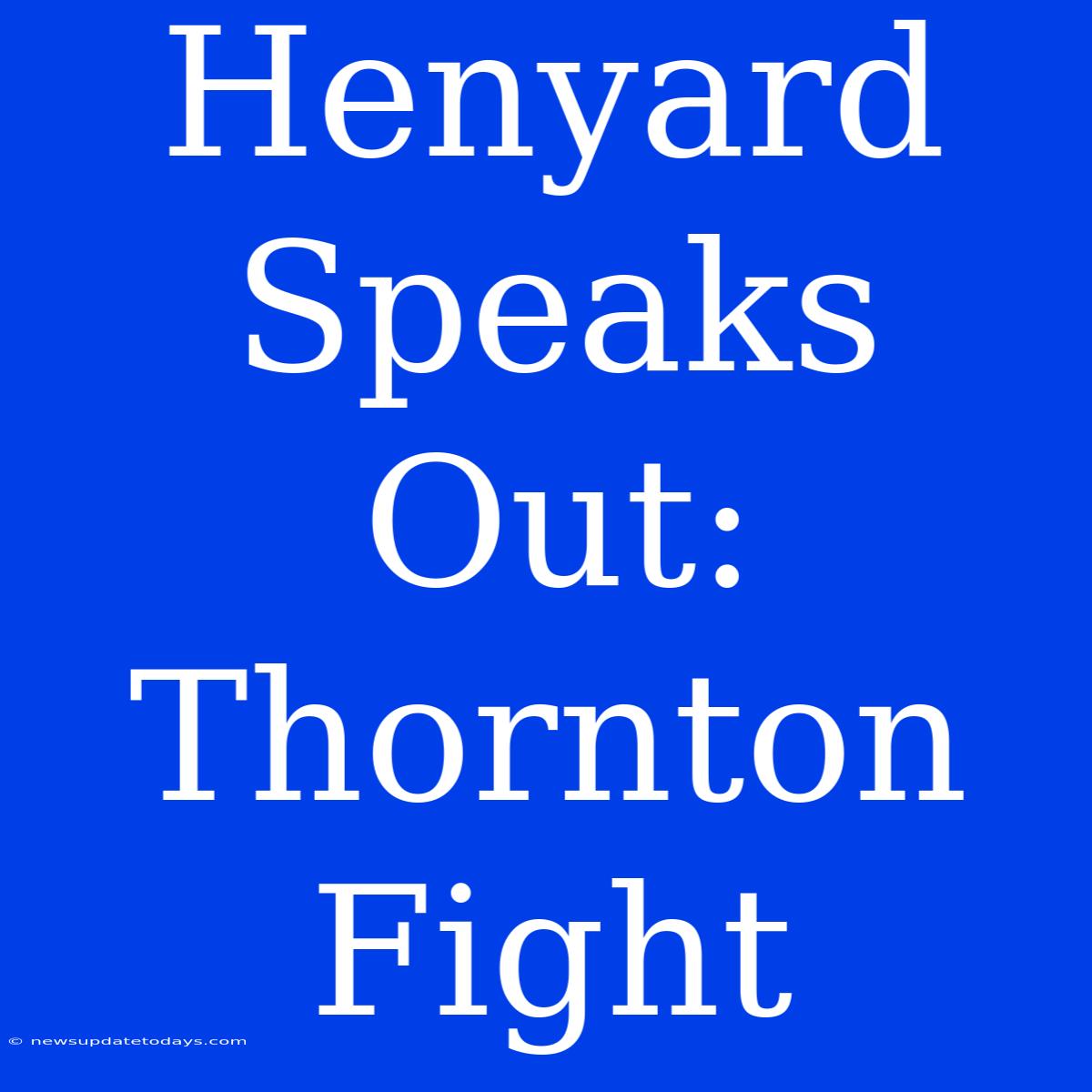 Henyard Speaks Out: Thornton Fight