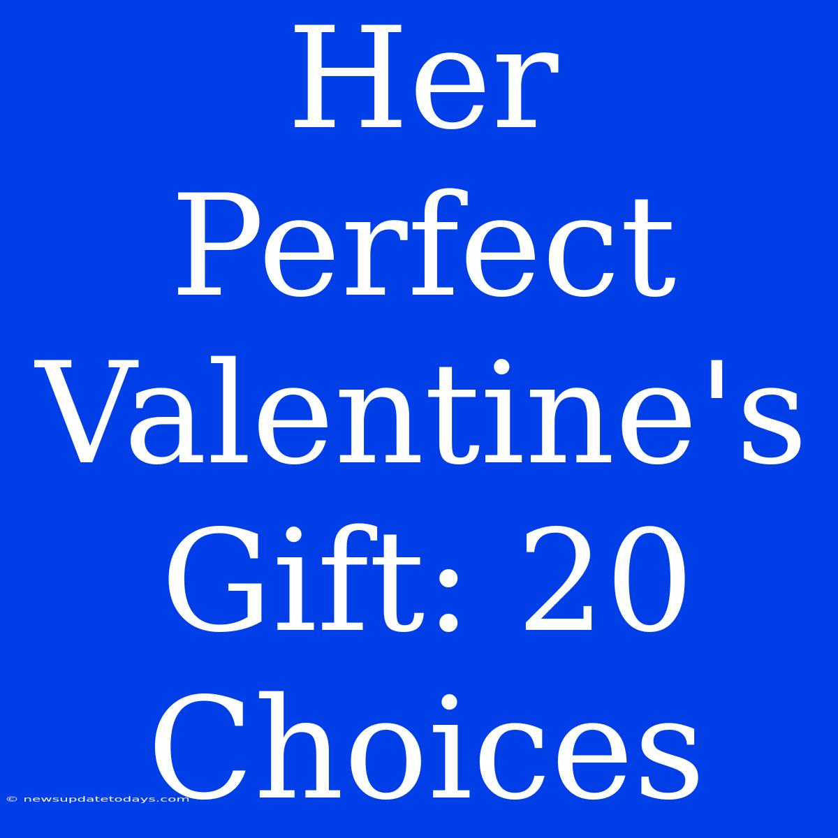 Her Perfect Valentine's Gift: 20 Choices