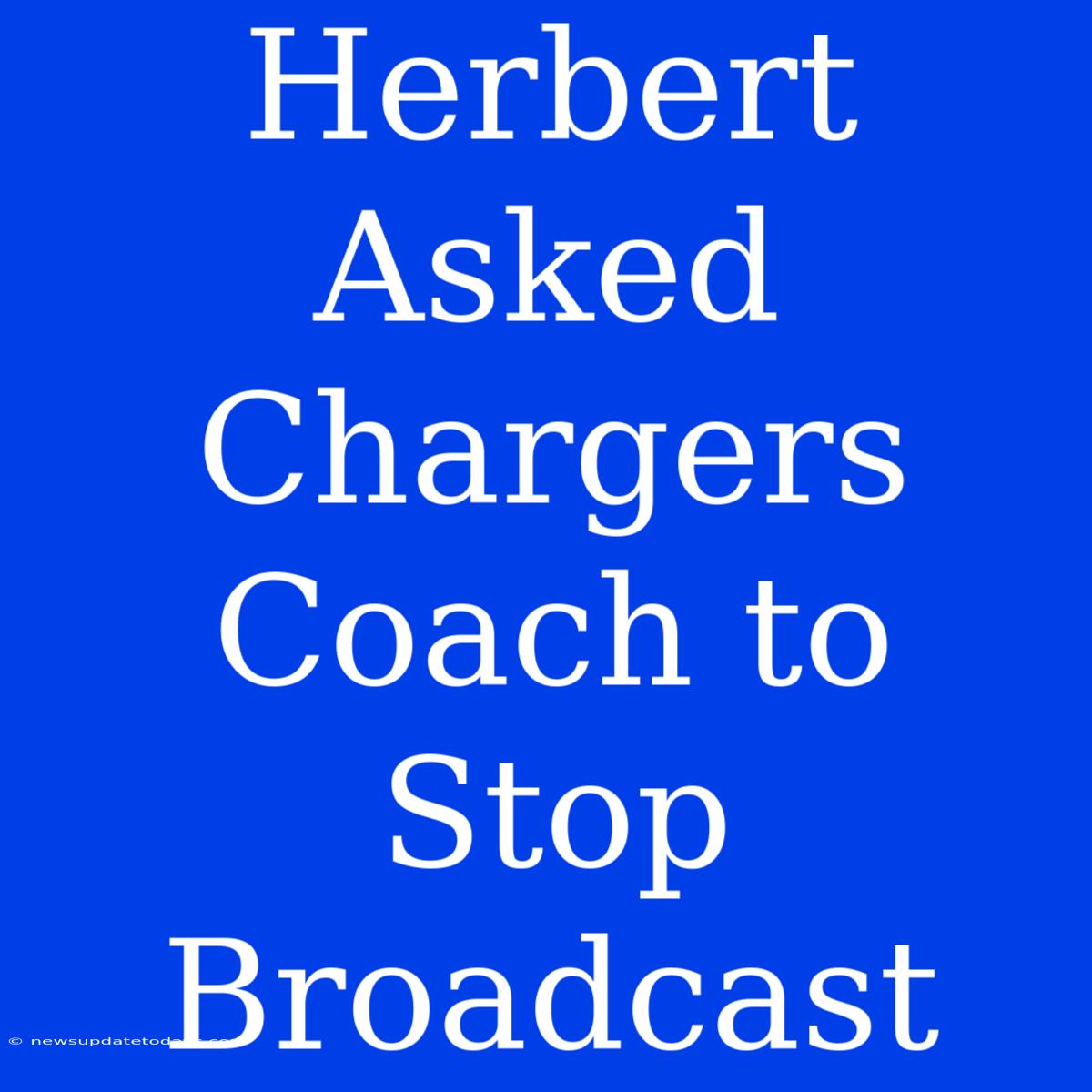 Herbert Asked Chargers Coach To Stop Broadcast