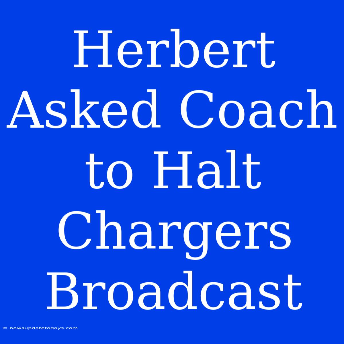 Herbert Asked Coach To Halt Chargers Broadcast