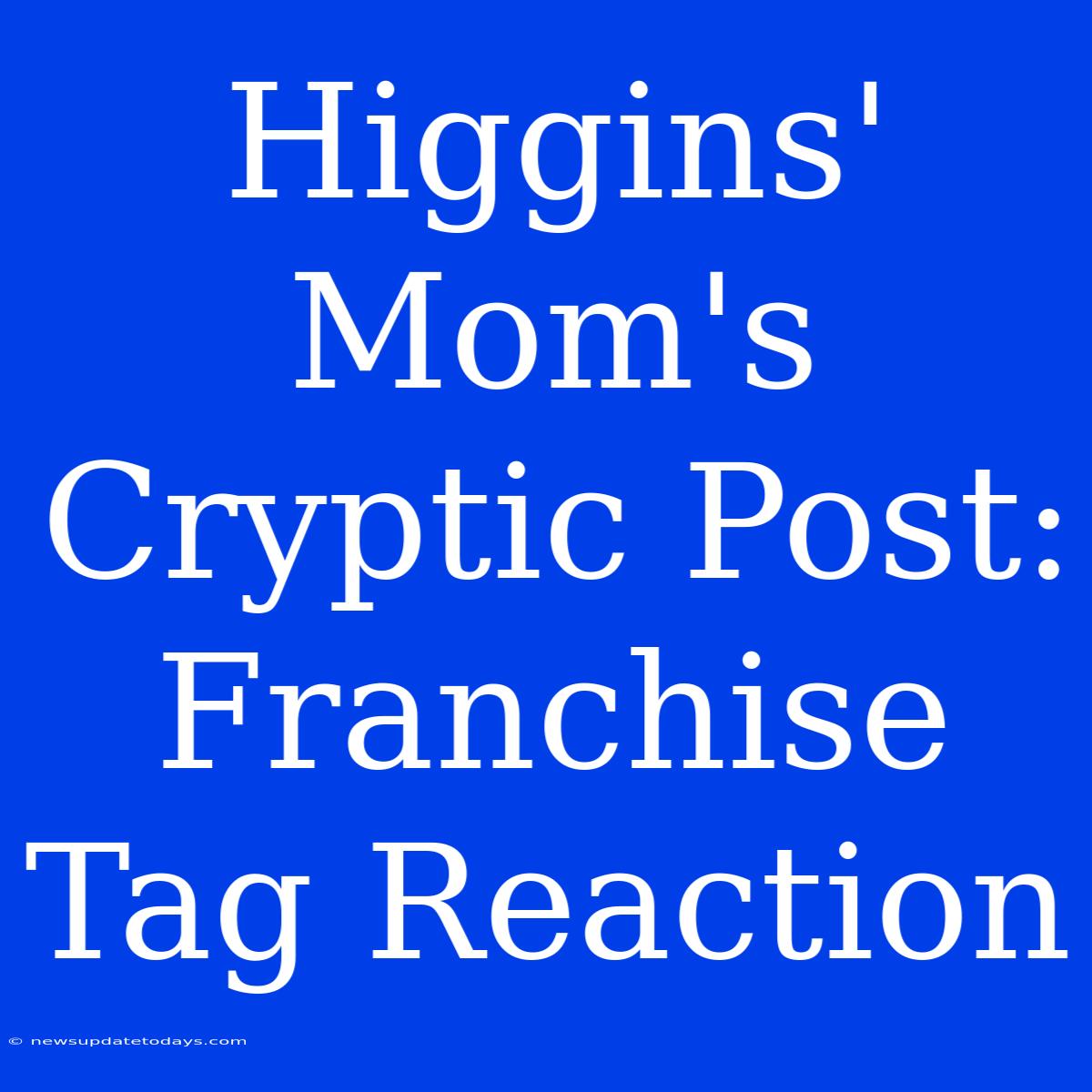 Higgins' Mom's Cryptic Post: Franchise Tag Reaction