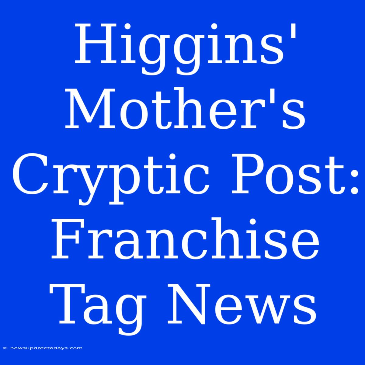 Higgins' Mother's Cryptic Post: Franchise Tag News