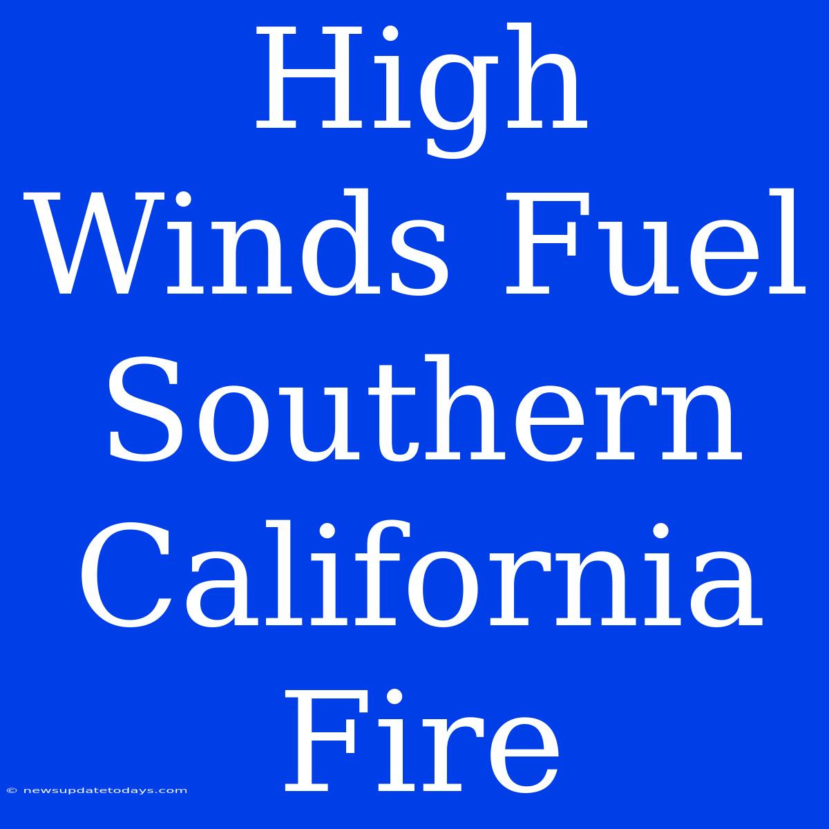 High Winds Fuel Southern California Fire