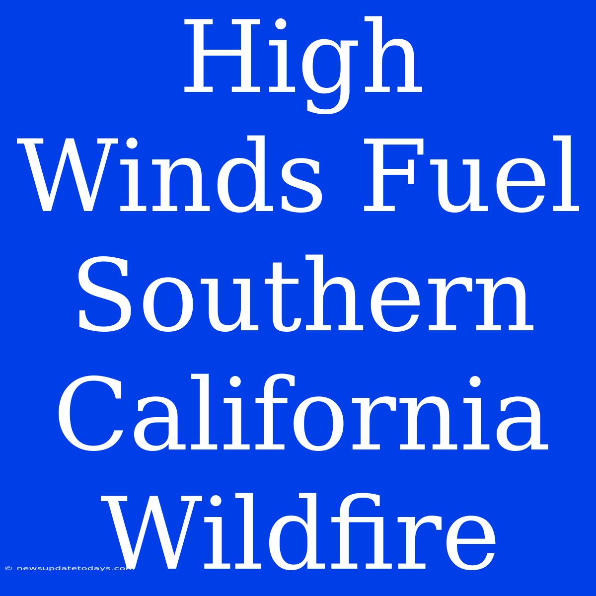 High Winds Fuel Southern California Wildfire