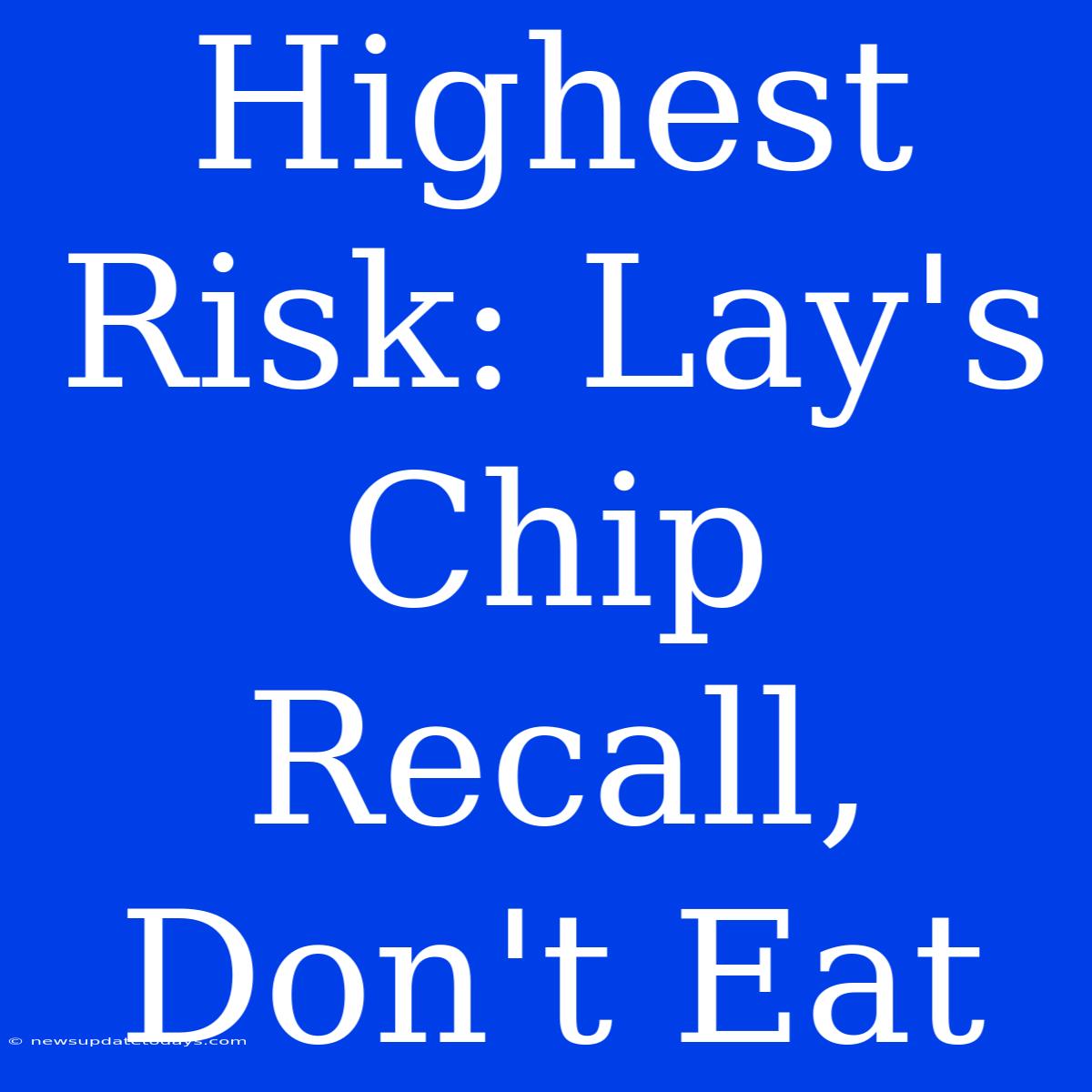 Highest Risk: Lay's Chip Recall, Don't Eat