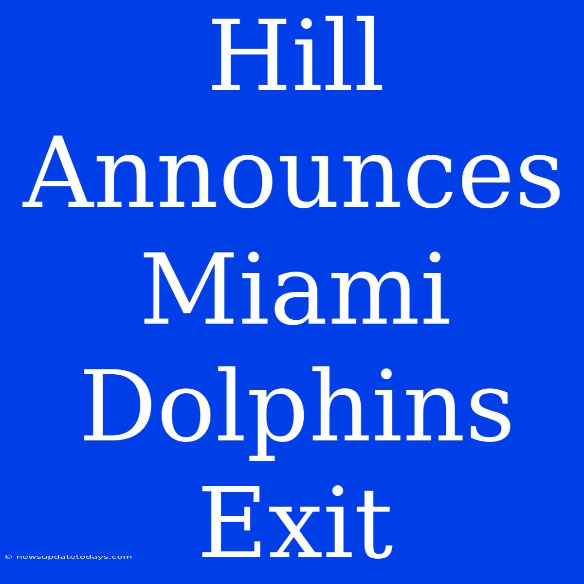 Hill Announces Miami Dolphins Exit