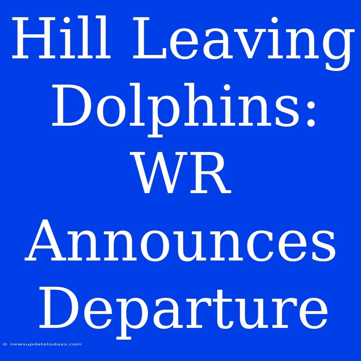 Hill Leaving Dolphins: WR Announces Departure