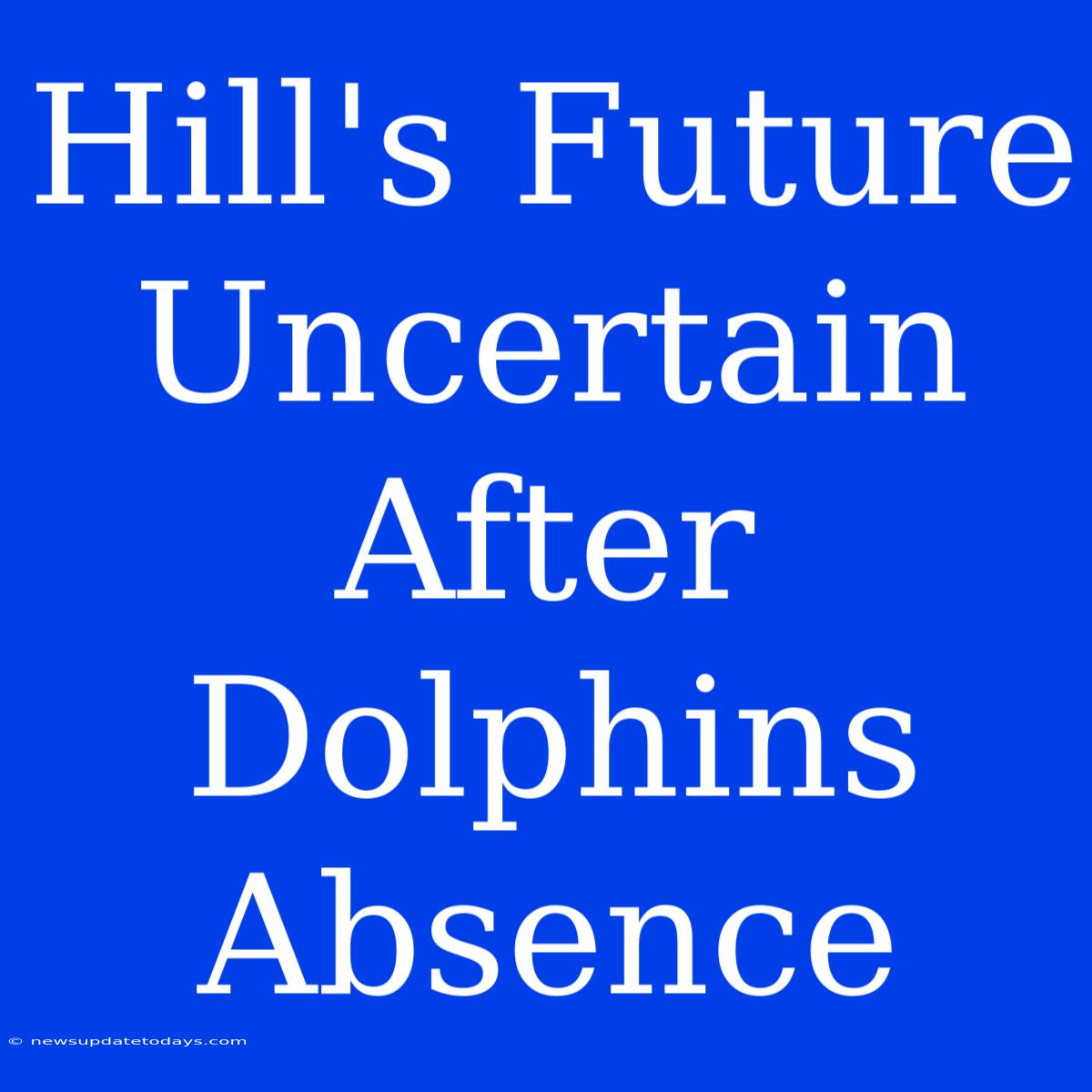 Hill's Future Uncertain After Dolphins Absence