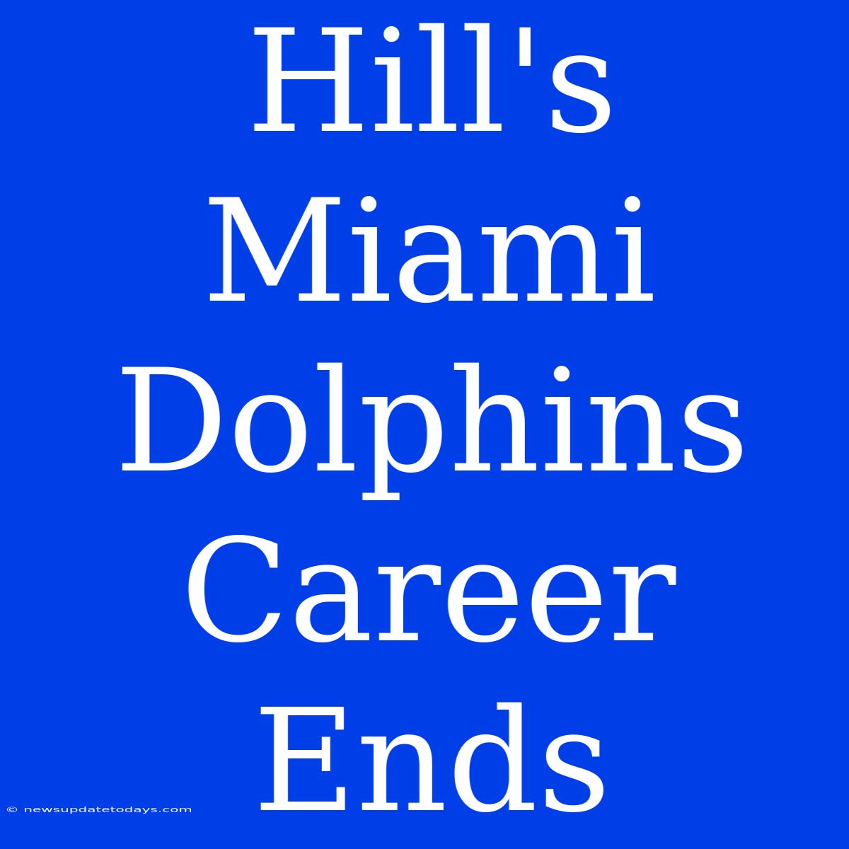 Hill's Miami Dolphins Career Ends