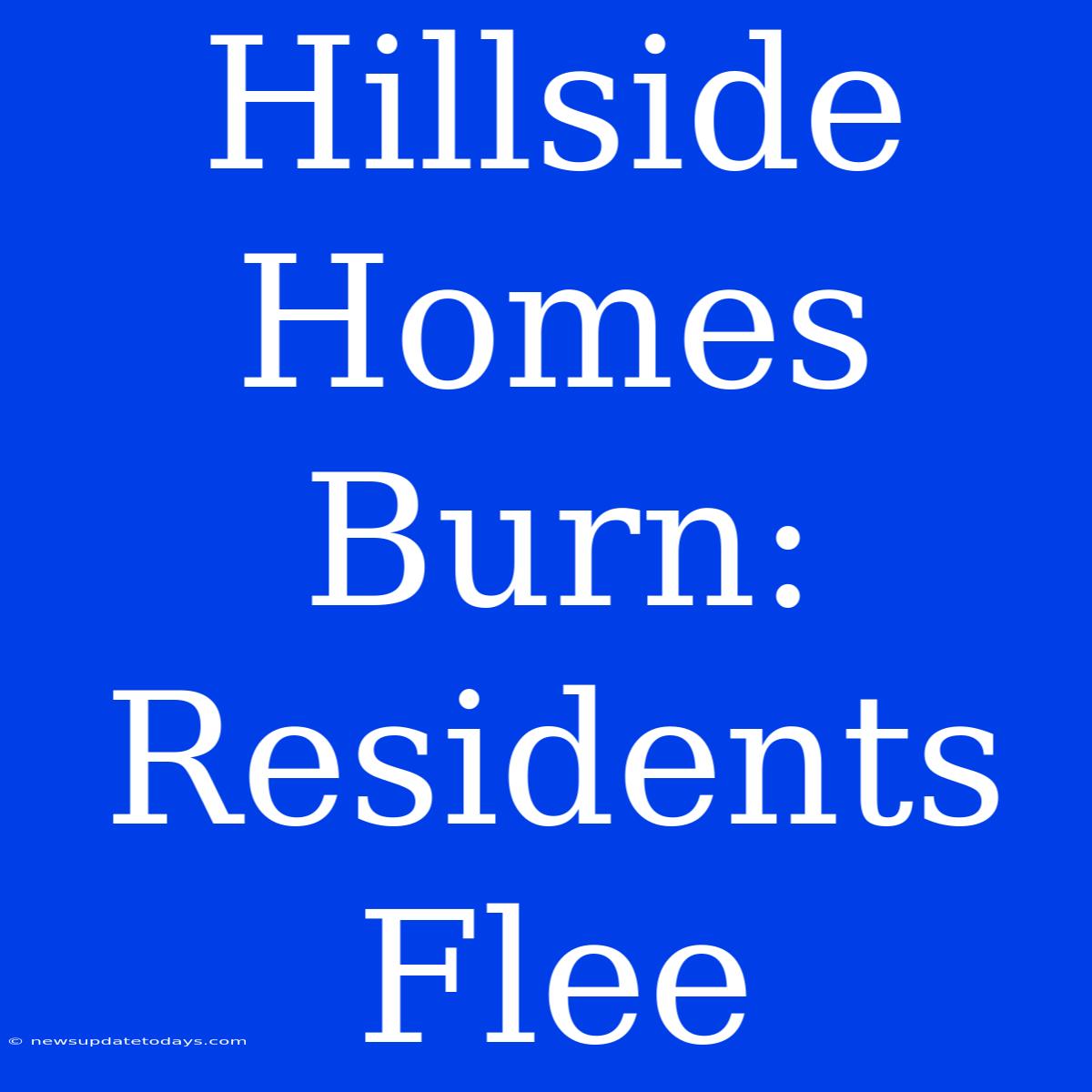 Hillside Homes Burn: Residents Flee