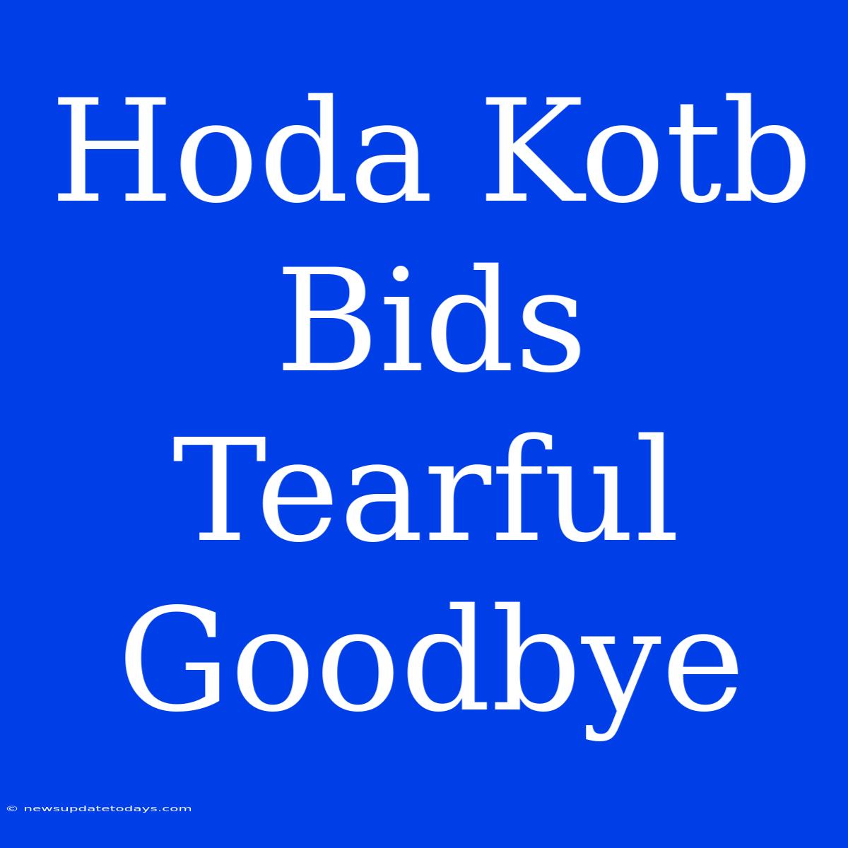 Hoda Kotb Bids Tearful Goodbye